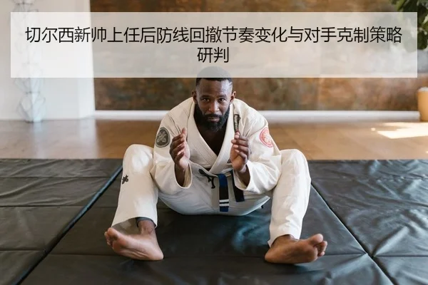 切尔西新帅上任后防线回撤节奏变化与对手克制策略研判