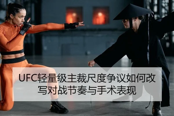 UFC轻量级主裁尺度争议如何改写对战节奏与手术表现
